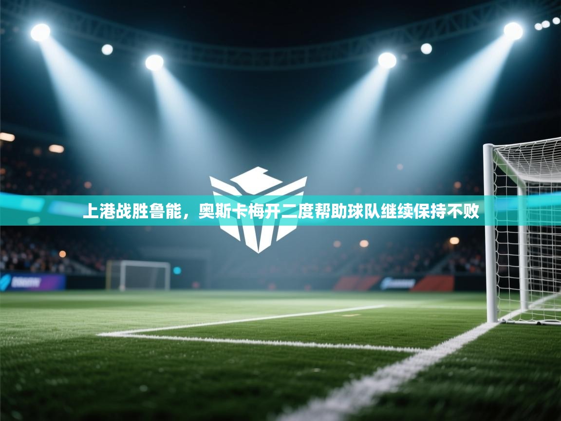 上港战胜鲁能,奥斯卡梅开二度帮助球队继续保持不败 第2张