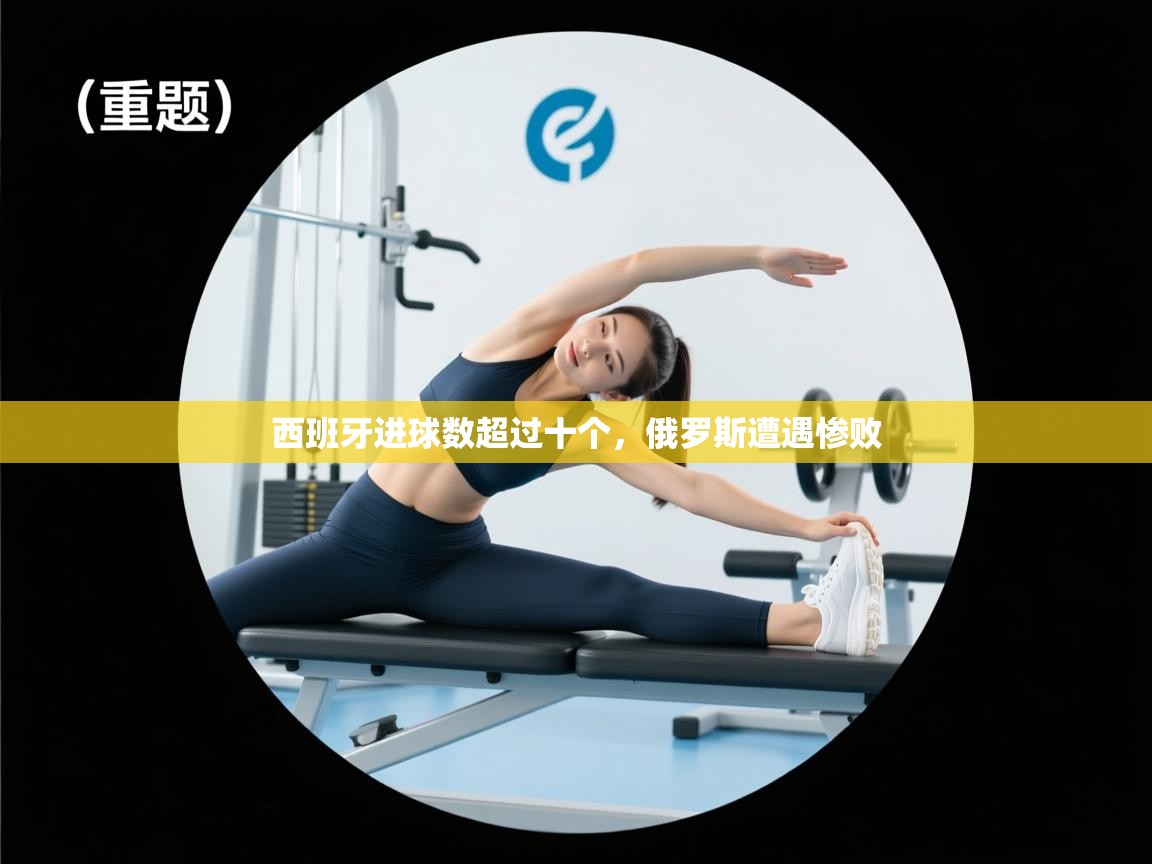 西班牙进球数超过十个,俄罗斯遭遇惨败 第1张