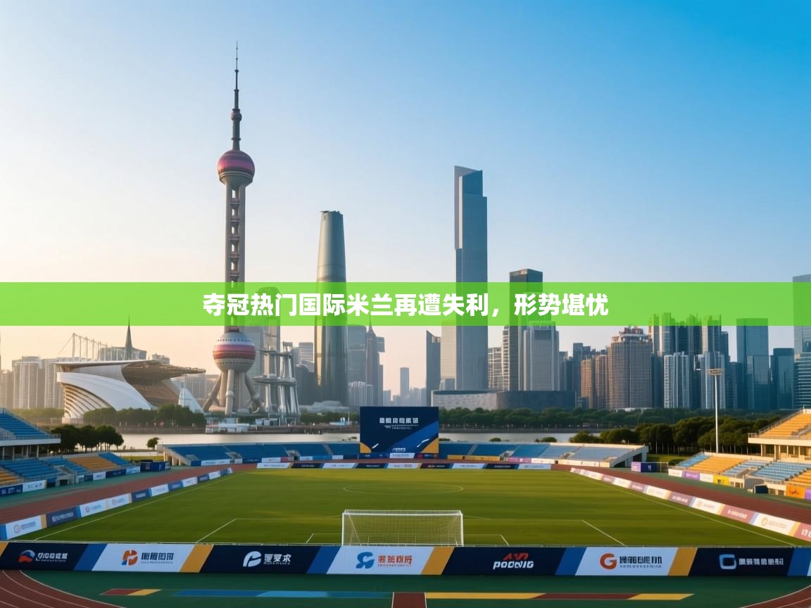 夺冠热门国际米兰再遭失利,形势堪忧 第1张