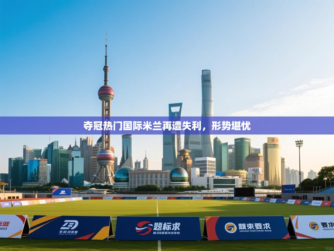 夺冠热门国际米兰再遭失利,形势堪忧 第2张