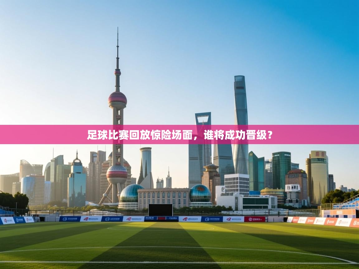 足球比赛回放惊险场面，谁将成功晋级？  第1张