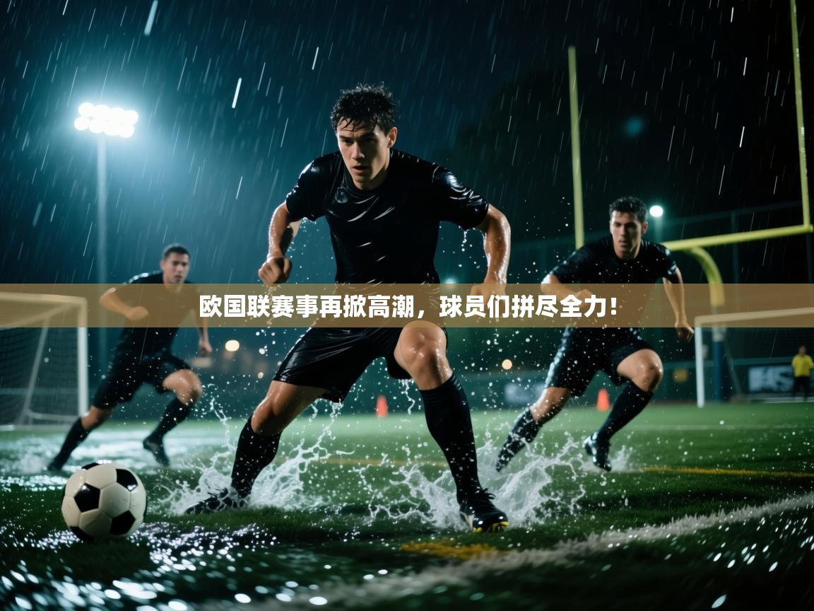 欧国联赛事再掀高潮,球员们拼尽全力! 第1张