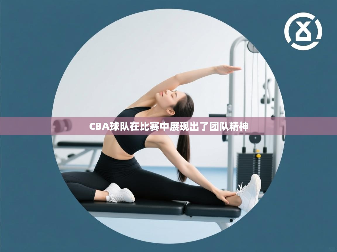 CBA球队在比赛中展现出了团队精神  第1张