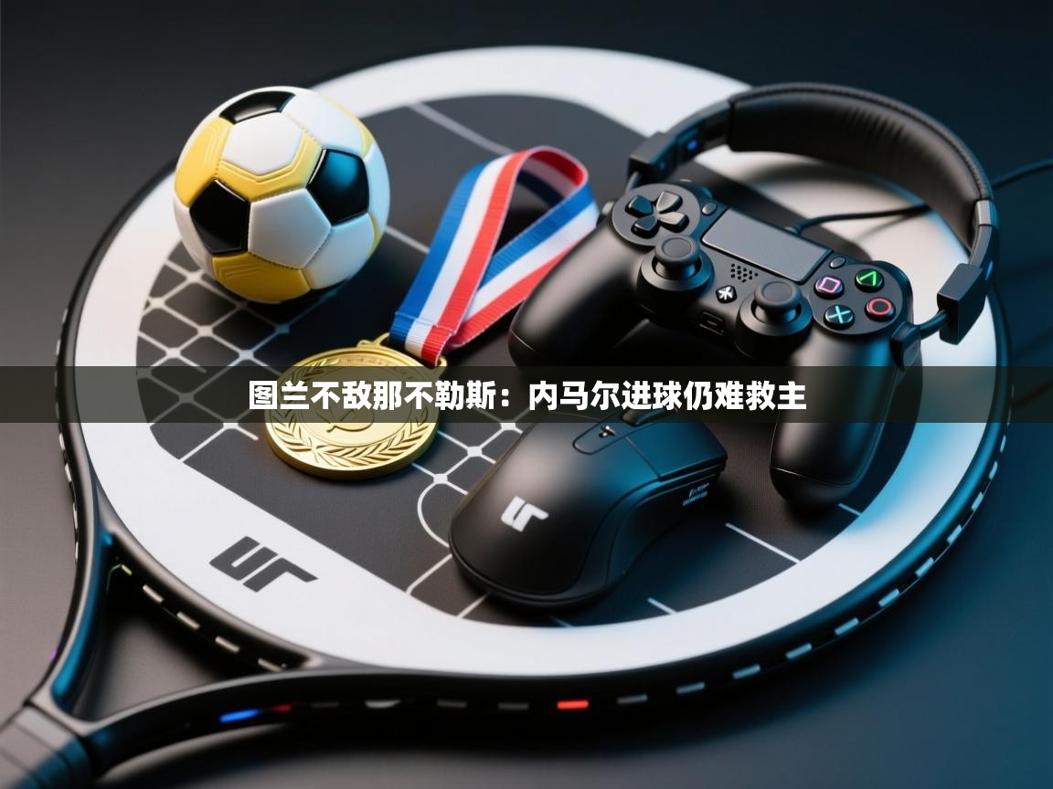 图兰不敌那不勒斯：内马尔进球仍难救主  第1张