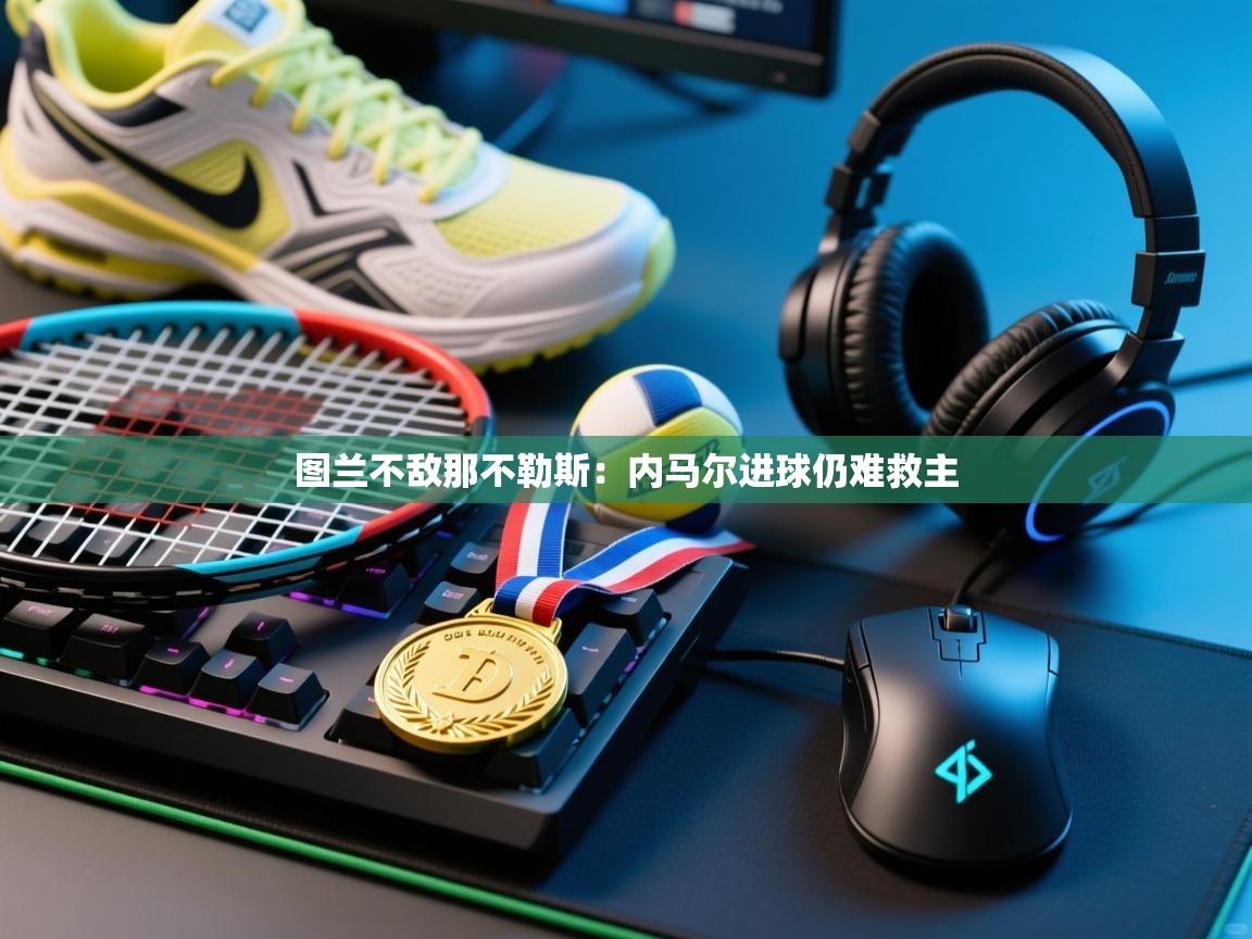 图兰不敌那不勒斯：内马尔进球仍难救主  第2张