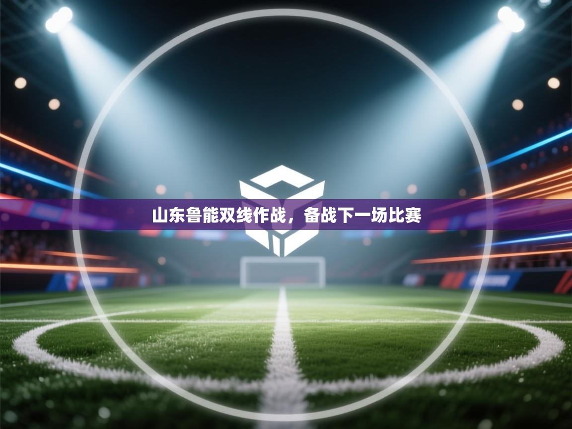 山东鲁能双线作战，备战下一场比赛  第1张