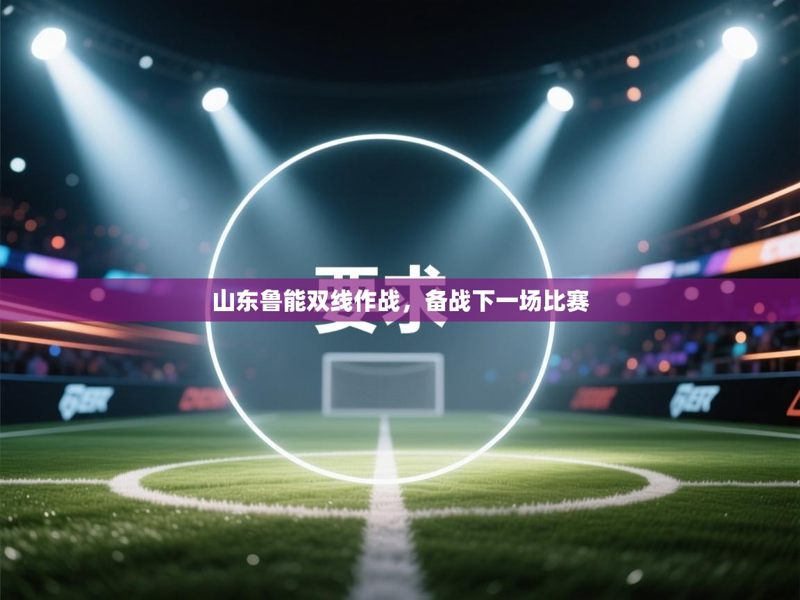 山东鲁能双线作战，备战下一场比赛  第2张