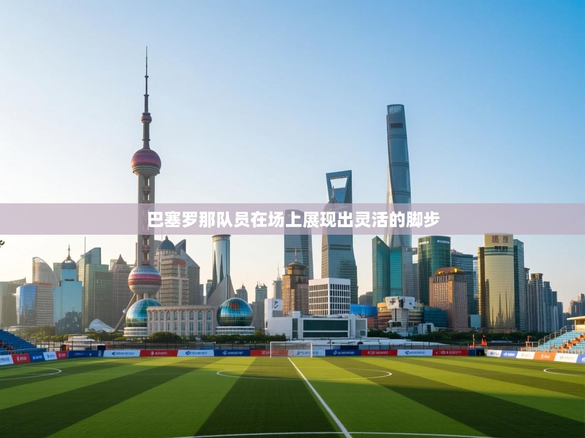 巴塞罗那队员在场上展现出灵活的脚步  第1张