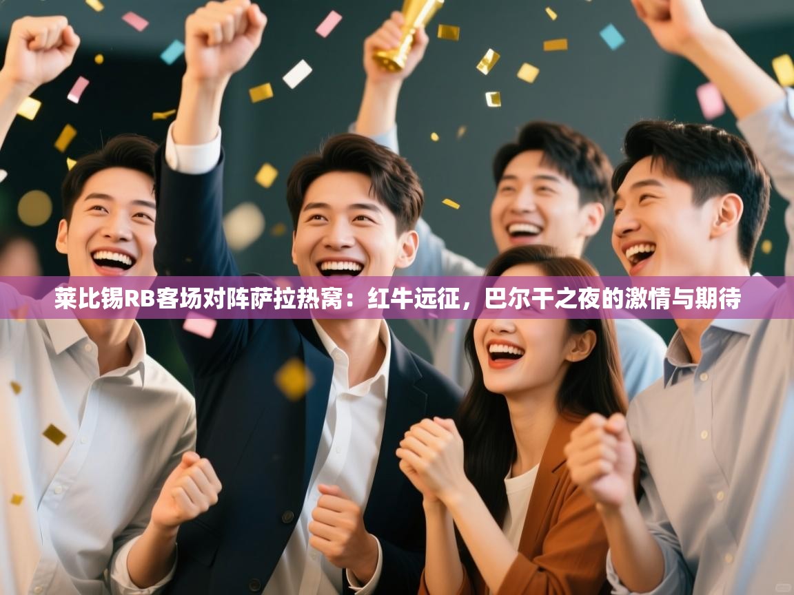 莱比锡RB客场对阵萨拉热窝：红牛远征，巴尔干之夜的激情与期待  第1张