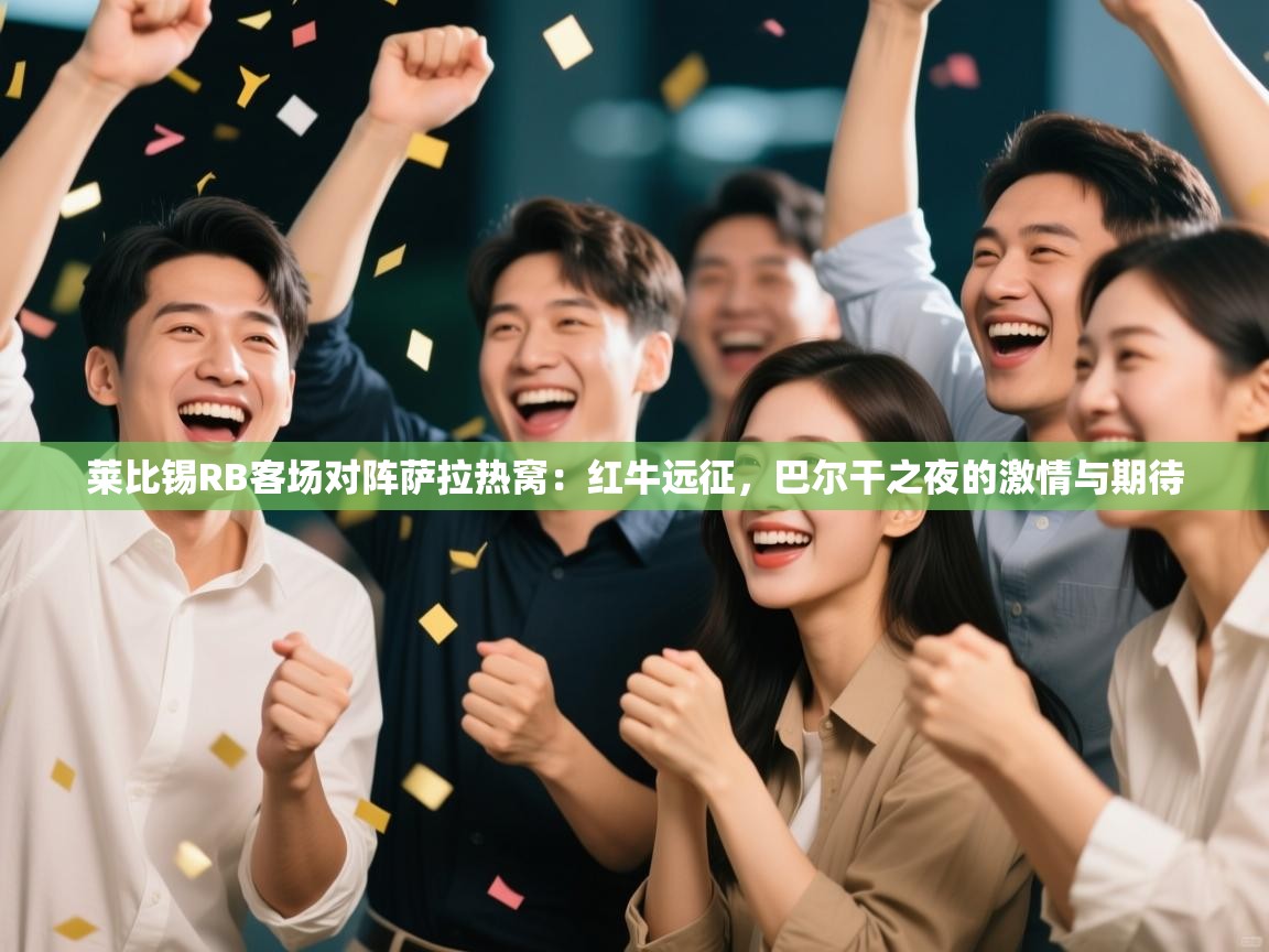 莱比锡RB客场对阵萨拉热窝：红牛远征，巴尔干之夜的激情与期待  第2张