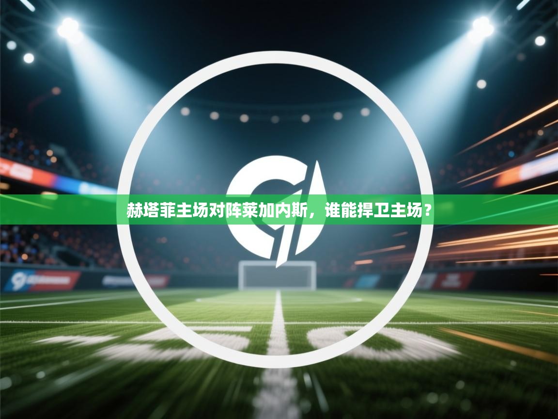 赫塔菲主场对阵莱加内斯,谁能捍卫主场? 第1张