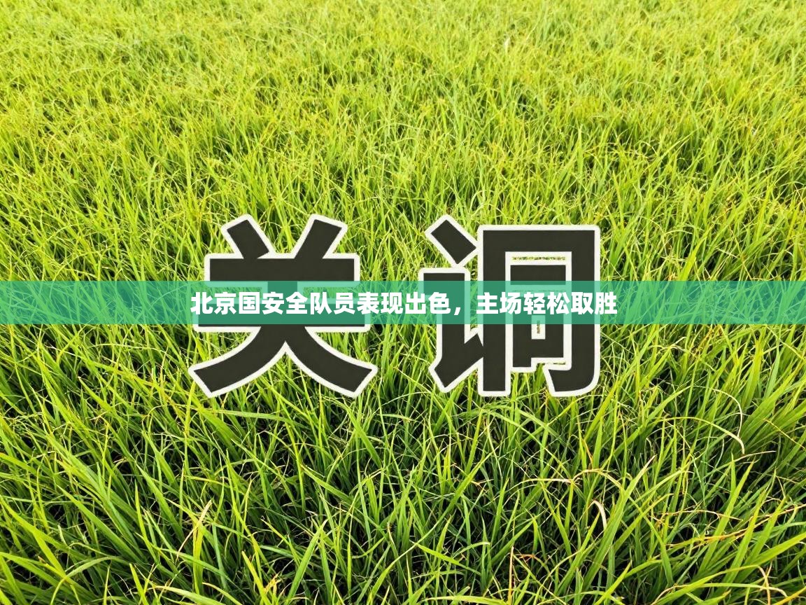 北京国安全队员表现出色，主场轻松取胜  第1张