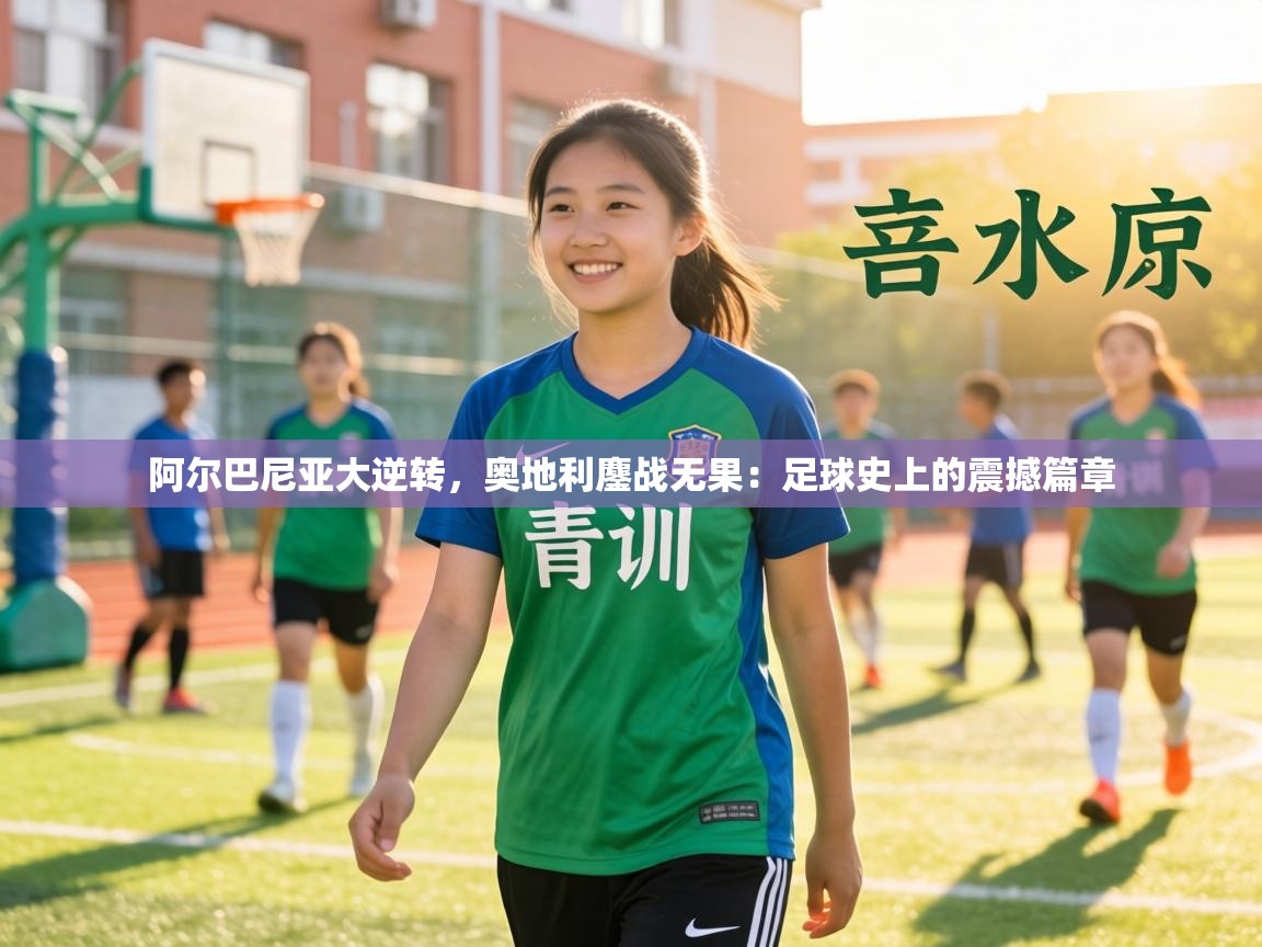 阿尔巴尼亚大逆转，奥地利鏖战无果：足球史上的震撼篇章  第2张