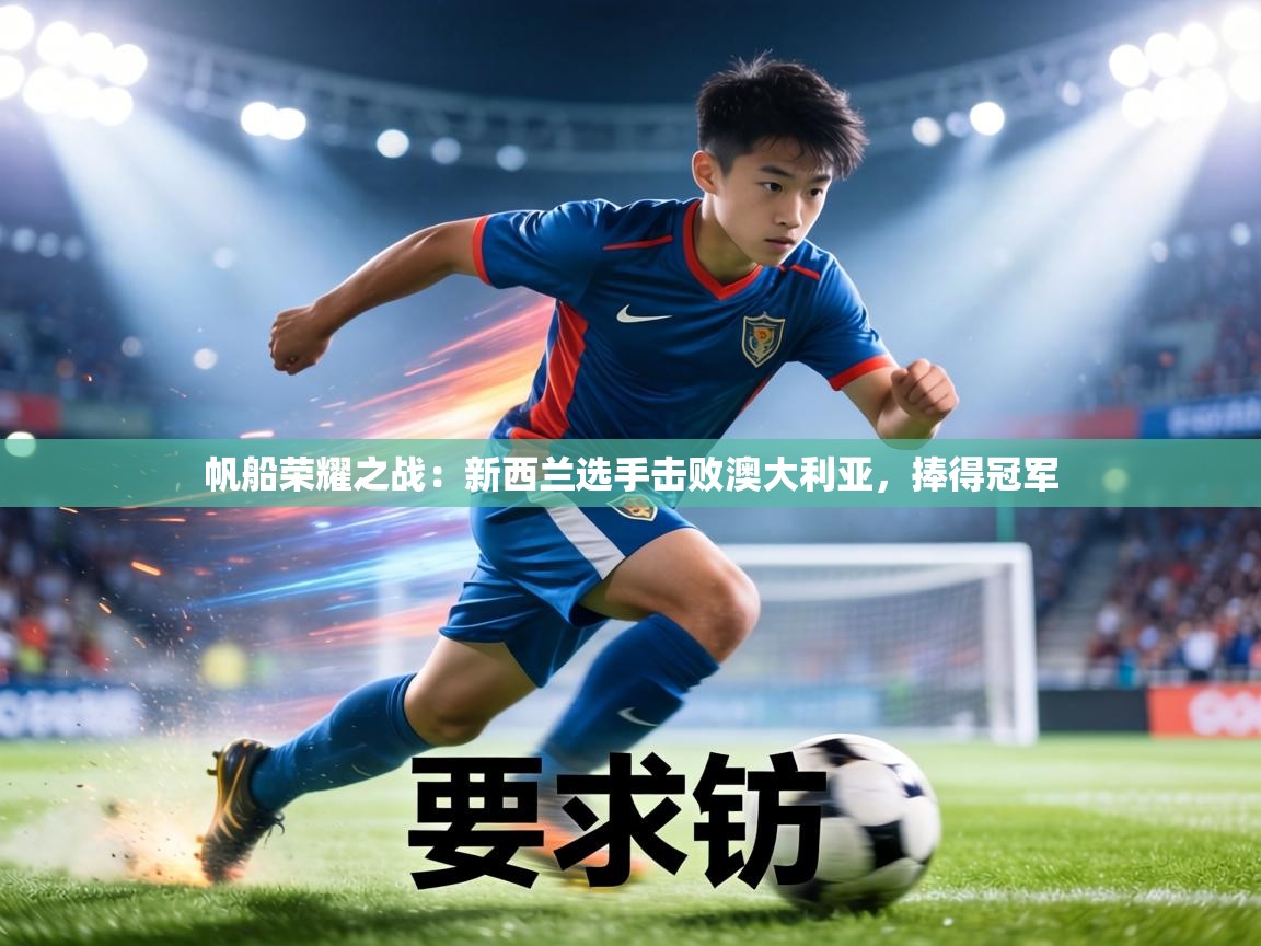 帆船荣耀之战:新西兰选手击败澳大利亚,捧得冠军 第1张