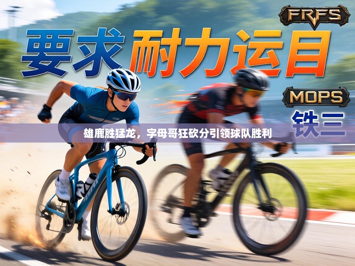 雄鹿胜猛龙,字母哥狂砍分引领球队胜利 第1张