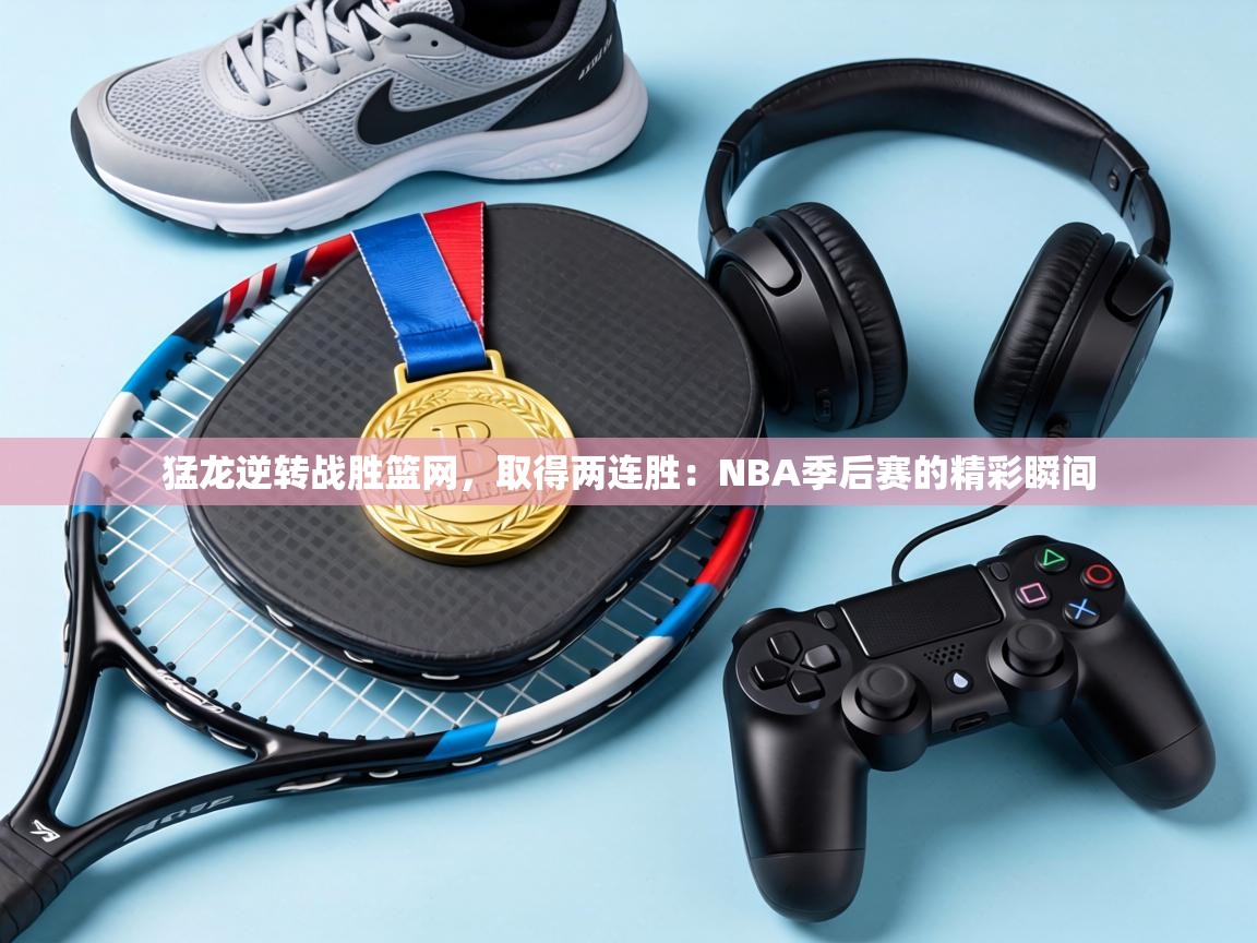 猛龙逆转战胜篮网，取得两连胜：NBA季后赛的精彩瞬间  第2张