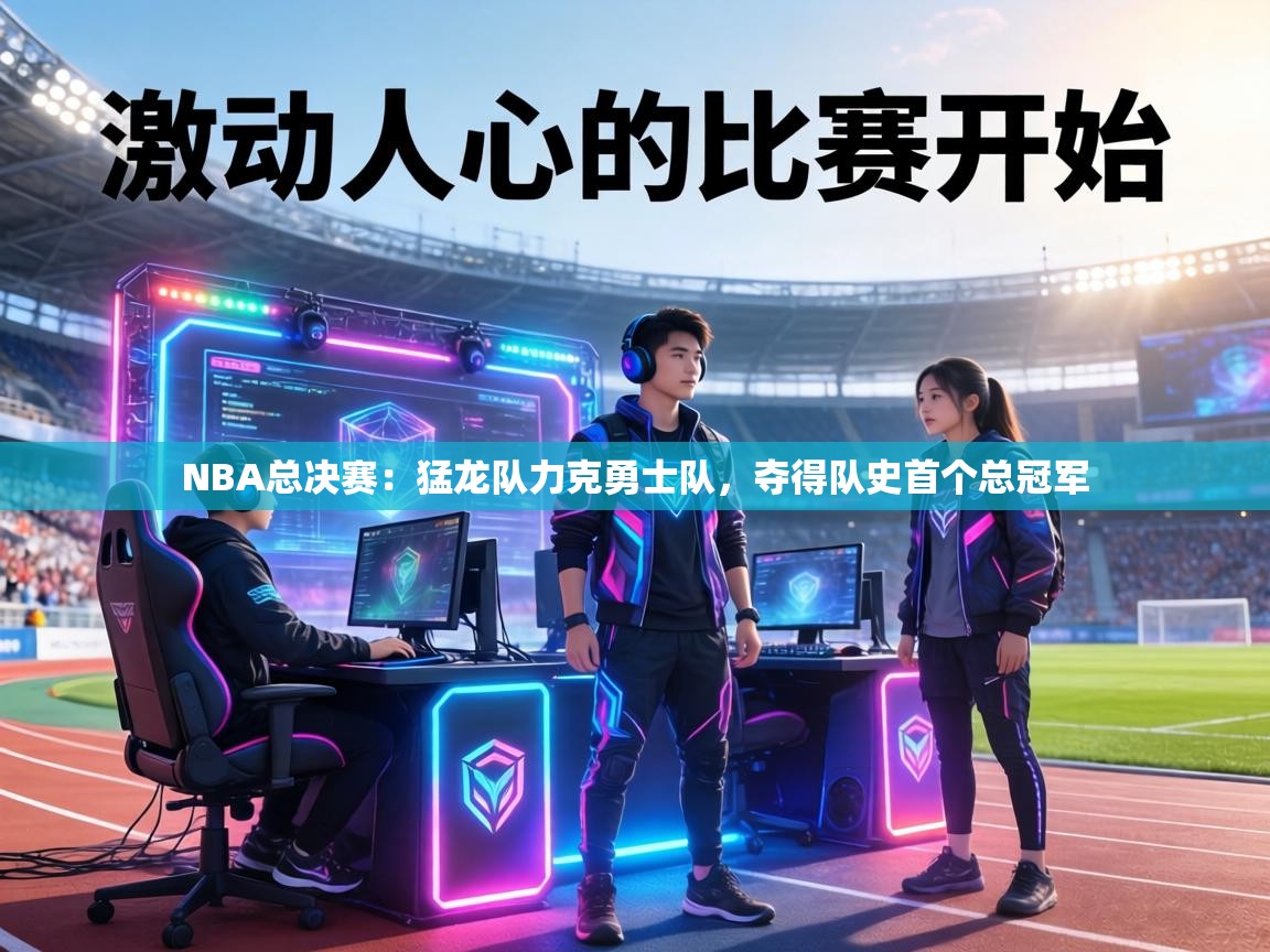 NBA总决赛:猛龙队力克勇士队,夺得队史首个总冠军 第1张