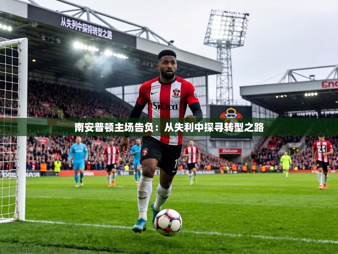 南安普顿主场告负：从失利中探寻转型之路  第2张